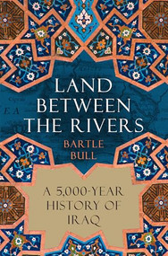 Land Between the Rivers (A 5,000-Year History of Iraq) by Bartle Bull, 9780802162502