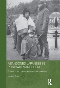Abandoned Japanese in Postwar Manchuria (The Lives of War Orphans and Wives in Two Countries) by Yeeshan Chan, 9780415837798