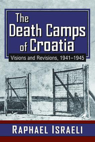 The Death Camps of Croatia (Visions and Revisions, 1941-1945) by Raphael Israeli, 9781412864084