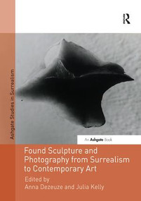 Found Sculpture and Photography from Surrealism to Contemporary Art by Anna Dezeuze, Julia Kelly, 9781138548084