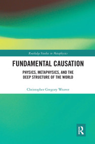 Fundamental Causation (Physics, Metaphysics, and the Deep Structure of the World) by Christopher Gregory Weaver, 9780367665852