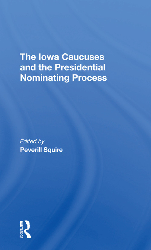 The Iowa Caucuses And The Presidential Nominating Process by Peverill Squire, 9780367308698
