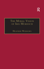 The Moral Vision of Iris Murdoch by Heather Widdows, 9781138258686