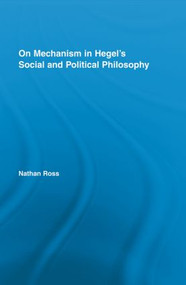 On Mechanism in Hegel's Social and Political Philosophy by Nathan Ross, 9780415849081