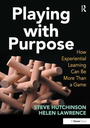 Playing with Purpose (How Experiential Learning Can Be More Than a Game) by Steve Hutchinson, Helen Lawrence, 9781409408055