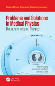 Problems and Solutions in Medical Physics (Diagnostic Imaging Physics) by Kwan Hoong Ng, Jeannie Hsiu Ding Wong, Geoffrey Clarke, 9781482239959