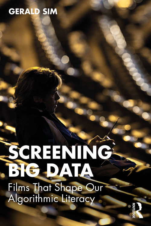 Screening Big Data (Films That Shape Our Algorithmic Literacy) by Gerald Sim, 9780367772635