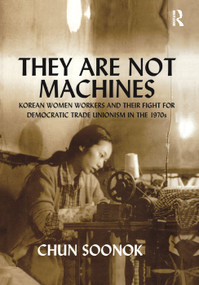 They Are Not Machines (Korean Women Workers and their Fight for Democratic Trade Unionism in the 1970s) by Chun Soonok, 9781138378780