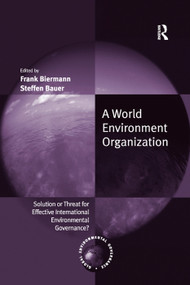 A World Environment Organization (Solution or Threat for Effective International Environmental Governance?) by Frank Biermann, Steffen Bauer, 9781138378810