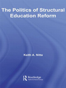 The Politics of Structural Education Reform by Keith A. Nitta, 9780415541954