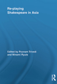 Re-playing Shakespeare in Asia by Poonam Trivedi, Minami Ryuta, 9780415636674