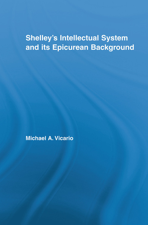 Shelley's Intellectual System and its Epicurean Background by Michael Vicario, 9780415759809