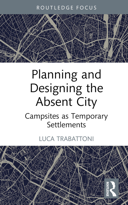 Planning and Designing the Absent City (Campsites as Temporary Settlements) by Luca Trabattoni, 9781032742847