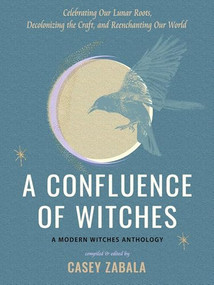 A Confluence of Witches (Celebrating Our Lunar Roots, Decolonizing the Craft, and Reenchanting Our World) by Casey Zabala, adrienne marie brown, AJA Daashuur, Ariella Daly, Sanyu Estelle, Star Feliz, Fabian Frias, Amanda Yates Garcia, Madre Madre, Rachel Howe, Jessie Susannah Karnatz, 9781578638451