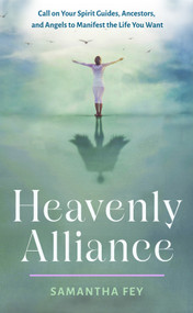Heavenly Alliance (Call on Your Spirit Guides, Ancestors, and Angels to Manifest the Life You Want) by Samantha Fey, 9781642970616