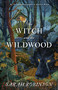 The Witch and the Wildwood (Folk Wisdom, Fairy Tale & Fantastic Lore) by Sarah Robinson, 9781910559949