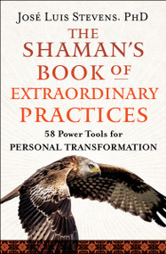 The Shaman's Book of Extraordinary Practices (58 Power Tools for Personal Transformation) by José Luis Stevens, 9781950253531