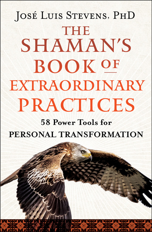 The Shaman's Book of Extraordinary Practices (58 Power Tools for Personal Transformation) by José Luis Stevens, 9781950253531