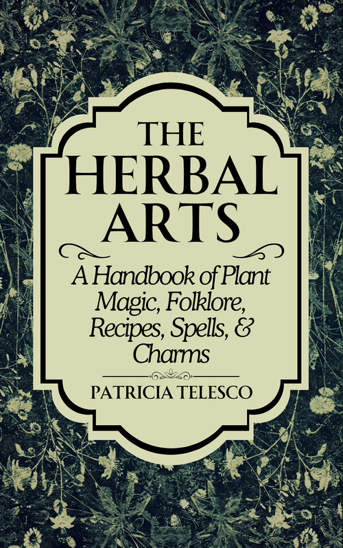 The Herbal Arts (A Handbook of Plant Magic, Folklore, Recipes, Spells, & Charms) by Patricia Telesco, 9781959883531