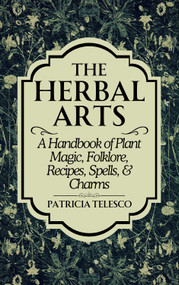 The Herbal Arts (A Handbook of Plant Magic, Folklore, Recipes, Spells, & Charms) by Patricia Telesco, 9781959883531