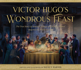Victor Hugo's Wondrous Feast (The True Story of How the Author of Les Miserables Inspired the World to Love) by David Warner, David Warner, 9781639933242