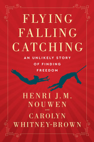 Flying, Falling, Catching (An Unlikely Story of Finding Freedom) by Henri J. M. Nouwen, Carolyn Whitney-Brown, 9780063113534