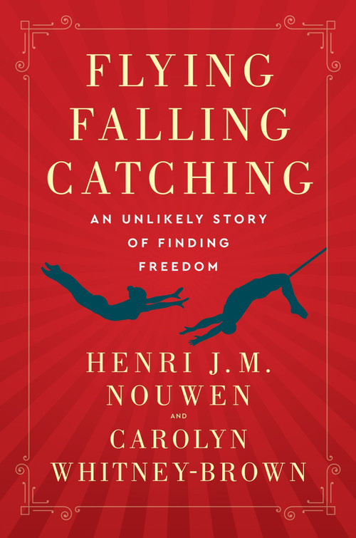 Flying, Falling, Catching (An Unlikely Story of Finding Freedom) by Henri J. M. Nouwen, Carolyn Whitney-Brown, 9780063113534