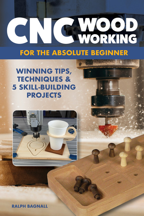 CNC Woodworking for the Absolute Beginner (Winning Tips, Techniques & 5 Skill-Building Projects) by Ralph Bagnall, 9781497104730