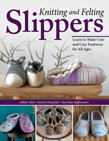 Knitting and Felting Slippers (Learn to Make Cute and Cozy Footwear for All Ages) by Sabine Abel, Annette Diepolder, Karoline Hoffmeister, 9781639811021