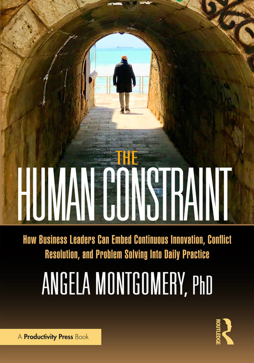 The Human Constraint (How Business Leaders Can Embed Continuous Innovation, Conflict Resolution, and Problem Solving Into Daily Practice) by Angela Montgomery, 9781032644264