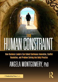 The Human Constraint (How Business Leaders Can Embed Continuous Innovation, Conflict Resolution, and Problem Solving Into Daily Practice) by Angela Montgomery, 9781032644264