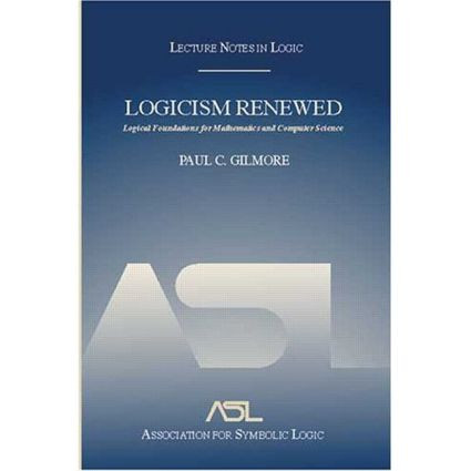 Logicism Renewed (Logical Foundations for Mathematics and Computer Science, Lecture Notes in Logic 23) by Paul C. Gilmore, 9781568812762