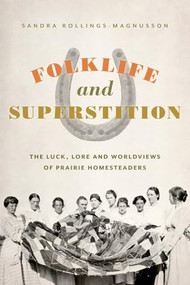Folklife and Superstition (The Luck, Lore and Worldviews of Prairie Homesteaders) by Sandra Rollings-Magnusson, 9781772035063