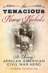 The Tenacious Nurse Nichols (An Unsung African American Civil War Hero) by Eileen Yanoviak, 9781493053339