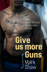 Give Us More Guns (How South Africa's Gangs were Armed) by Mark Shaw, 9781776191406