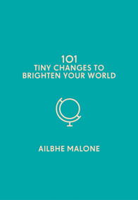 101 Tiny Changes to Brighten Your World by Ailbhe Malone, 9781785785726