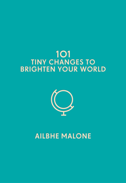 101 Tiny Changes to Brighten Your World by Ailbhe Malone, 9781785785726
