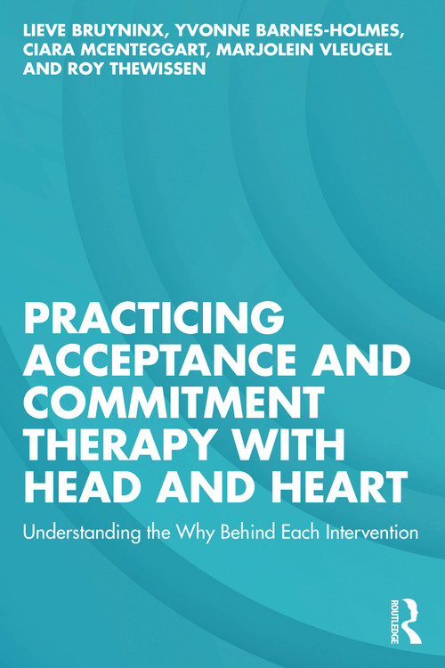 Practicing Acceptance and Commitment Therapy with Head and Heart (Understanding the Why Behind Each Intervention) by Lieve Bruyninx, Yvonne Barnes-Holmes, Ciara McEnteggart, Marjolein Vleugel, Roy Thewissen, 9781032672786