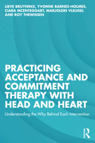 Practicing Acceptance and Commitment Therapy with Head and Heart (Understanding the Why Behind Each Intervention) by Lieve Bruyninx, Yvonne Barnes-Holmes, Ciara McEnteggart, Marjolein Vleugel, Roy Thewissen, 9781032672786