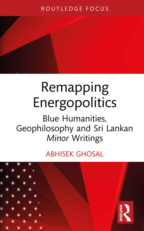 Remapping Energopolitics (Blue Humanities, Geophilosophy and Sri Lankan Minor Writings) by Abhisek Ghosal, 9781032629711
