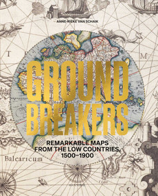 Groundbreakers (Remarkable Maps from the Low Countries, 1500-1900) by Anne-Rieke Schaik, 9789464941043