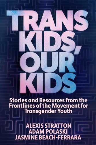 Trans Kids, Our Kids (Stories and Resources from the Frontlines of the Movement for Transgender Youth) by Jasmine Beach-Ferrara, Adam Polaski, Alexis Stratton, 9781632461674