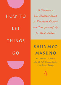 How to Let Things Go (99 Tips from a Zen Buddhist Monk to Relinquish Control and Free Yourself Up for What Matters) by Shunmyo Masuno, Allison Markin Powell, 9780143138136