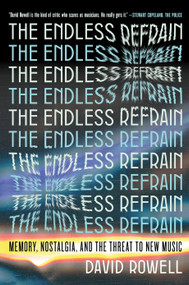 The Endless Refrain (Memory, Nostalgia, and the Threat to New Music) by David Rowell, 9781685891398