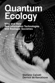 Quantum Ecology (Why and How New Information Technologies Will Reshape Societies) by Stefano Calzati, Derrick De Kerckhove, 9780262546218