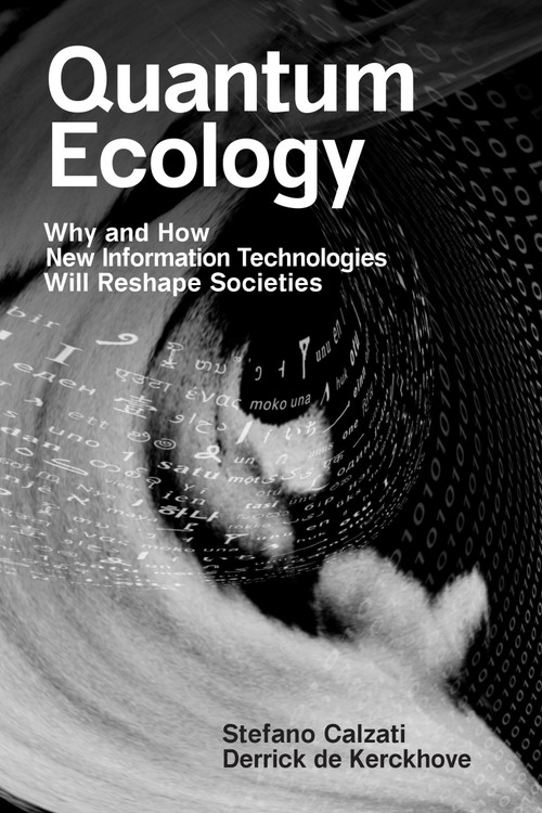 Quantum Ecology (Why and How New Information Technologies Will Reshape Societies) by Stefano Calzati, Derrick De Kerckhove, 9780262546218