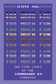 Too Much Fun (The Five Lives of the Commodore 64 Computer) by Jesper Juul, 9780262549516