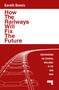 How the Railways Will Fix the Future (Rediscovering the Essential Brilliance of the Iron Road) by Gareth Dennis, 9781915672483