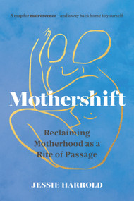 Mothershift (Reclaiming Motherhood as a Rite of Passage) by Jessie Harrold, 9781645473060