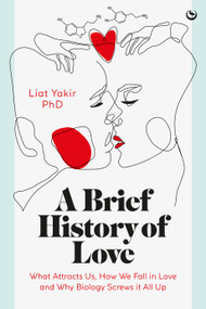 A Brief History of Love (What Attracts Us, How We Fall in Love and Why Biology Screws it All Up) by Liat Yakir, 9781786788238